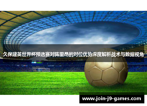 久保建英世界杯预选赛对阵里昂的对位优势深度解析战术与数据视角