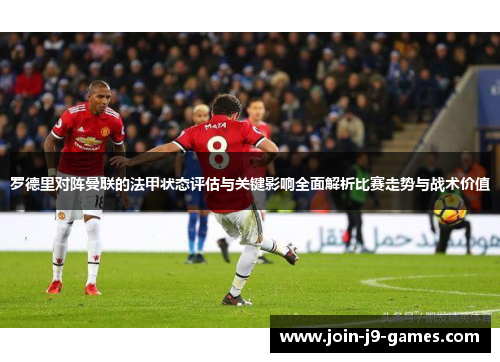 罗德里对阵曼联的法甲状态评估与关键影响全面解析比赛走势与战术价值 罗德里对阵曼联的法甲状态评估与关键影响全面解析比赛走势与战术价值
