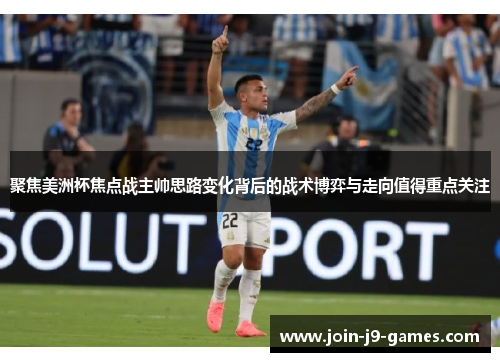 聚焦美洲杯焦点战主帅思路变化背后的战术博弈与走向值得重点关注 聚焦美洲杯焦点战主帅思路变化背后的战术博弈与走向值得重点关注