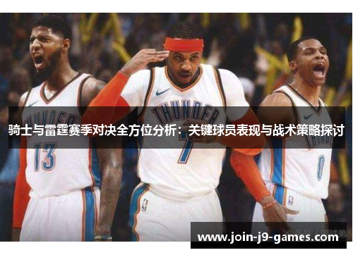 骑士与雷霆赛季对决全方位分析:关键球员表现与战术策略探讨 骑士与雷霆赛季对决全方位分析:关键球员表现与战术策略探讨