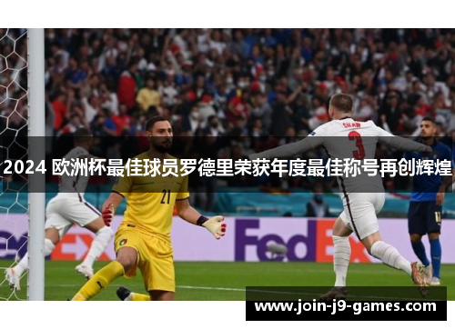 2024 欧洲杯最佳球员罗德里荣获年度最佳称号再创辉煌 2024 欧洲杯最佳球员罗德里荣获年度最佳称号再创辉煌