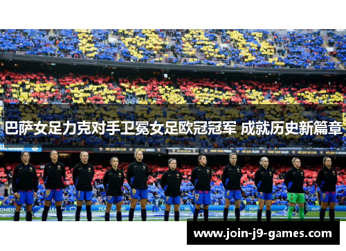 巴萨女足力克对手卫冕女足欧冠冠军 成就历史新篇章