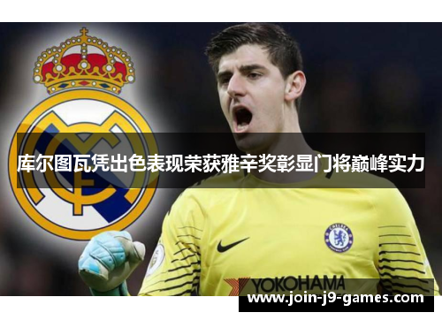 库尔图瓦凭出色表现荣获雅辛奖彰显门将巅峰实力