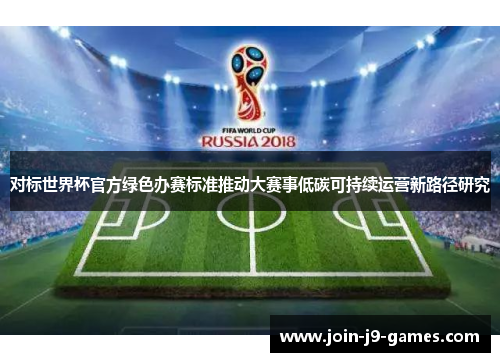 对标世界杯官方绿色办赛标准推动大赛事低碳可持续运营新路径研究