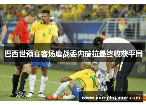 巴西世预赛客场鏖战委内瑞拉最终收获平局