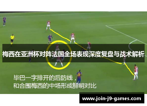 梅西在亚洲杯对阵法国全场表现深度复盘与战术解析
