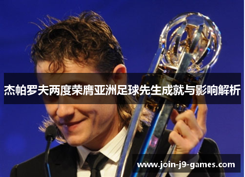 杰帕罗夫两度荣膺亚洲足球先生成就与影响解析