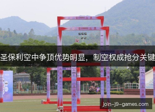 圣保利空中争顶优势明显，制空权成抢分关键