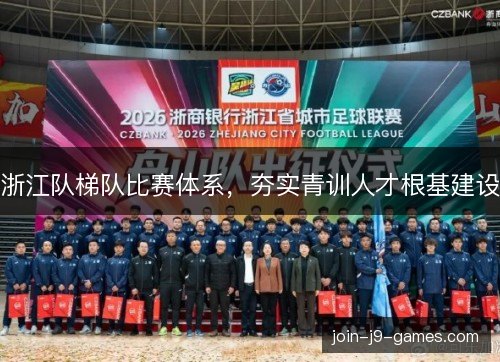 浙江队梯队比赛体系，夯实青训人才根基建设